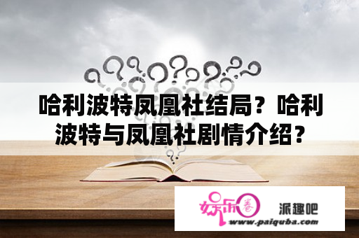 哈利波特凤凰社结局？哈利波特与凤凰社剧情介绍？