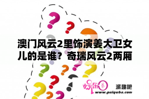 澳门风云2里饰演姜大卫女儿的是谁？奇瑞风云2两厢大灯灯泡更换？