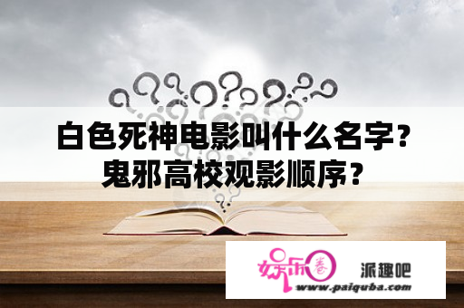 白色死神电影叫什么名字？鬼邪高校观影顺序？