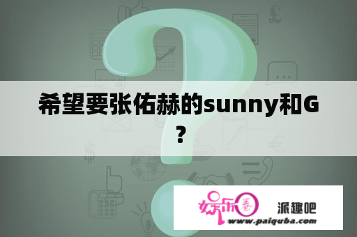 希望要张佑赫的sunny和G？