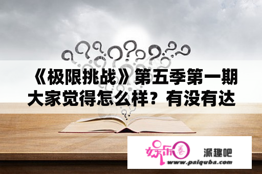 《极限挑战》第五季第一期大家觉得怎么样？有没有达到铁粉们的预期？