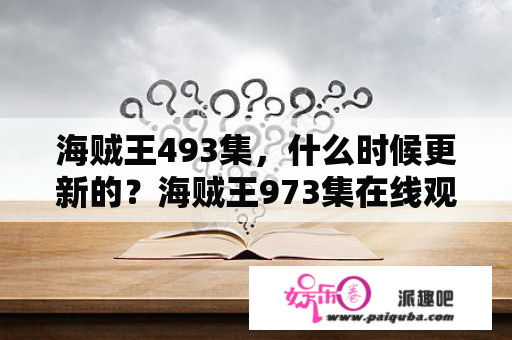 海贼王493集，什么时候更新的？海贼王973集在线观看