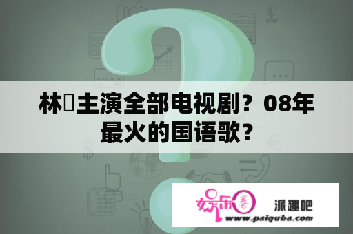 林峯主演全部电视剧？08年最火的国语歌？