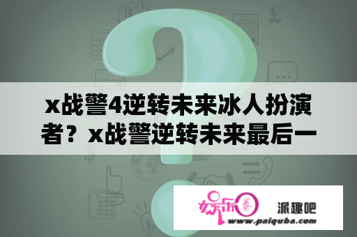 x战警4逆转未来冰人扮演者？x战警逆转未来最后一幕什么意思？