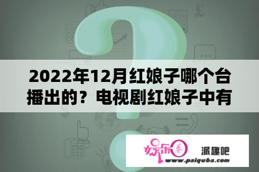 2022年12月红娘子哪个台播出的？电视剧红娘子中有日本人吗？