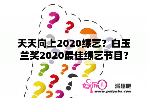 天天向上2020综艺？白玉兰奖2020最佳综艺节目？