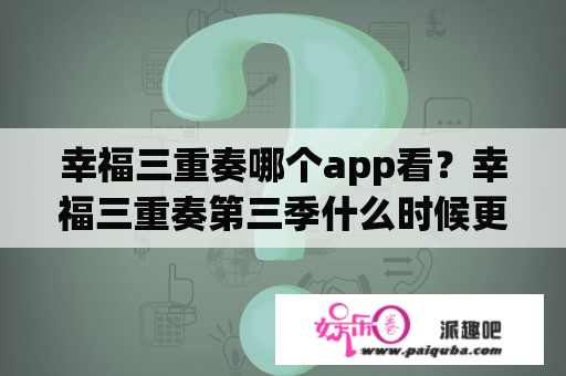 幸福三重奏哪个app看？幸福三重奏第三季什么时候更新？