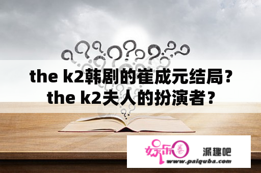 the k2韩剧的崔成元结局？the k2夫人的扮演者？