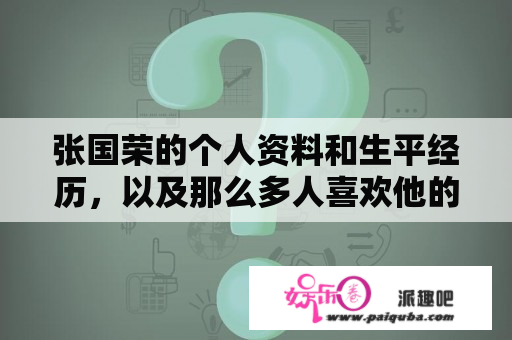 张国荣的个人资料和生平经历，以及那么多人喜欢他的原因？