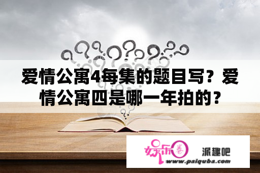 爱情公寓4每集的题目写？爱情公寓四是哪一年拍的？