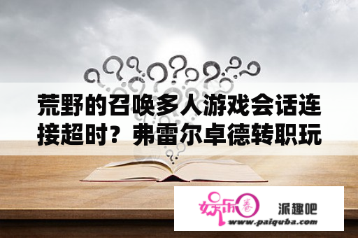 荒野的召唤多人游戏会话连接超时？弗雷尔卓德转职玩什么？