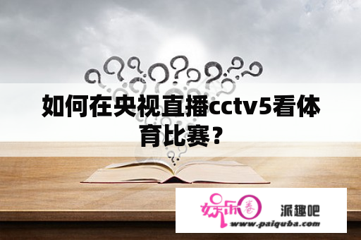 如何在央视直播cctv5看体育比赛？