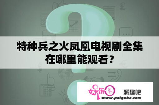 特种兵之火凤凰电视剧全集在哪里能观看？