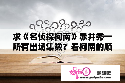 求《名侦探柯南》赤井秀一所有出场集数？看柯南的顺序？