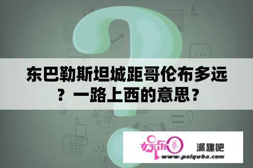 东巴勒斯坦城距哥伦布多远？一路上西的意思？