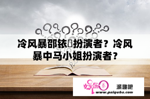冷风暴邵铱鄜扮演者？冷风暴中马小姐扮演者？