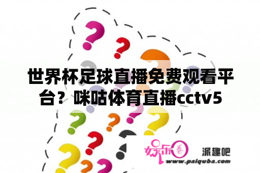 世界杯足球直播免费观看平台？咪咕体育直播cctv5