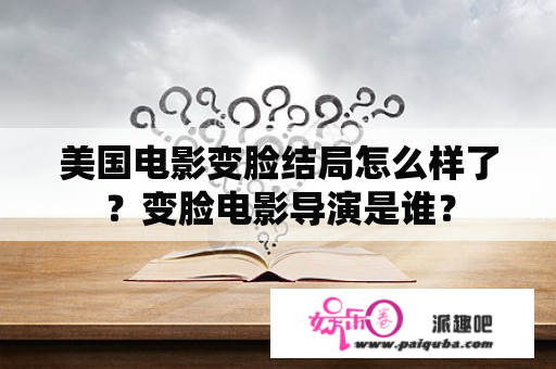 美国电影变脸结局怎么样了？变脸电影导演是谁？