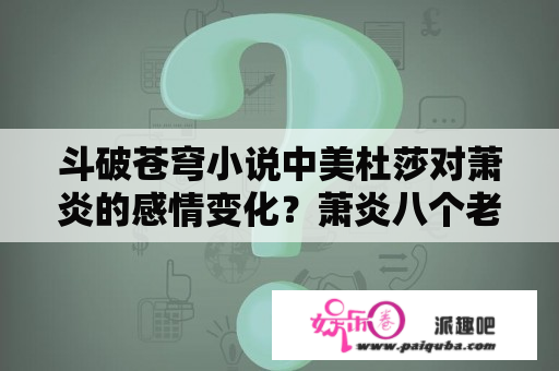 斗破苍穹小说中美杜莎对萧炎的感情变化？萧炎八个老婆？