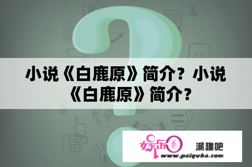 小说《白鹿原》简介？小说《白鹿原》简介？