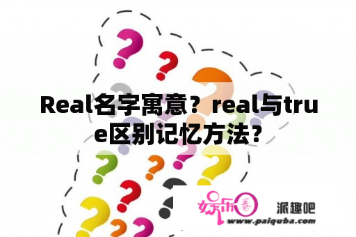 Real名字寓意？real与true区别记忆方法？