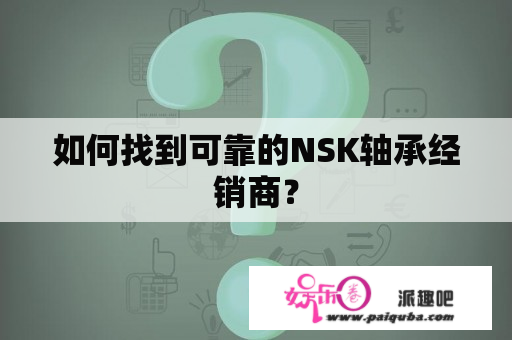 如何找到可靠的NSK轴承经销商？