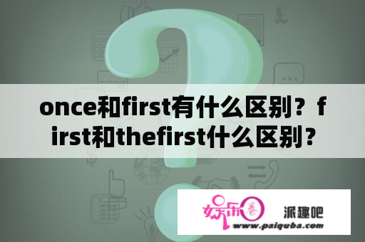 once和first有什么区别？first和thefirst什么区别？