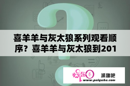 喜羊羊与灰太狼系列观看顺序？喜羊羊与灰太狼到2017年共有几部？分别是什么？