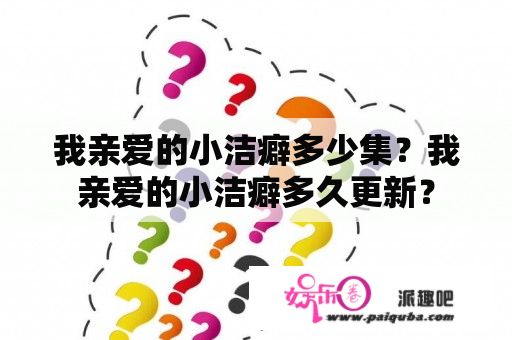 我亲爱的小洁癖多少集？我亲爱的小洁癖多久更新？