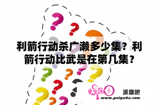 利箭行动杀广濑多少集？利箭行动比武是在第几集？