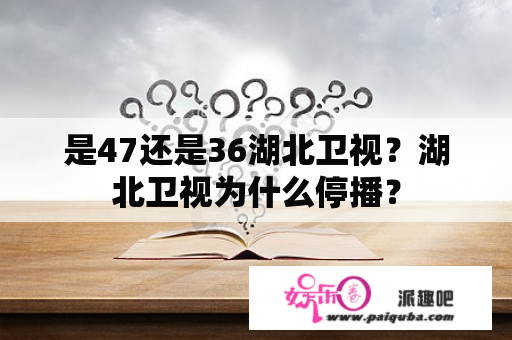 是47还是36湖北卫视？湖北卫视为什么停播？