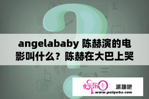 angelababy 陈赫演的电影叫什么？陈赫在大巴上哭是什么电影？