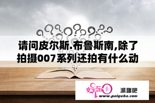 请问皮尔斯.布鲁斯南,除了拍摄007系列还拍有什么动作片吗？