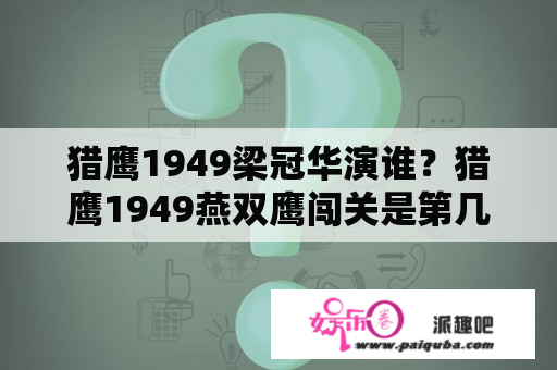 猎鹰1949梁冠华演谁？猎鹰1949燕双鹰闯关是第几集？