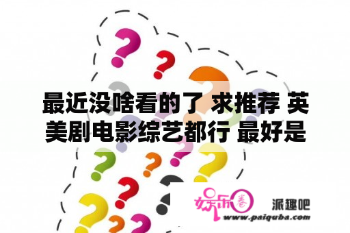 最近没啥看的了 求推荐 英美剧电影综艺都行 最好是下饭的 ？