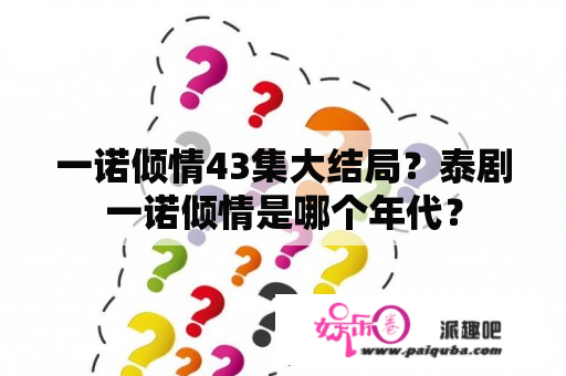 一诺倾情43集大结局？泰剧一诺倾情是哪个年代？