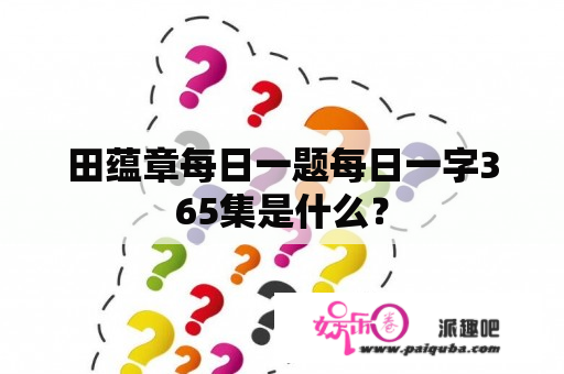 田蕴章每日一题每日一字365集是什么？