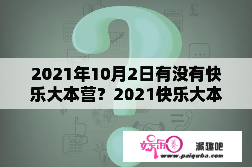 2021年10月2日有没有快乐大本营？2021快乐大本营什么时候复播？