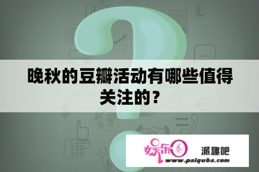 晚秋的豆瓣活动有哪些值得关注的？