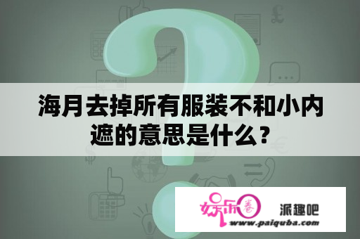 海月去掉所有服装不和小内遮的意思是什么？