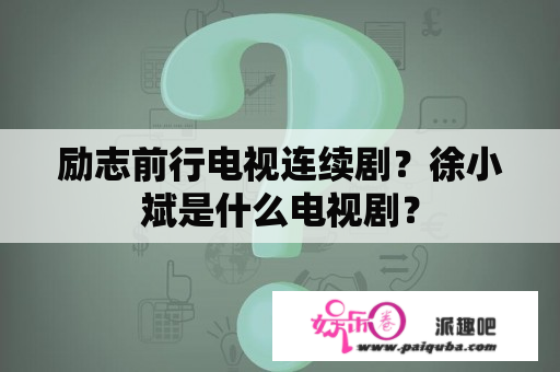 励志前行电视连续剧？徐小斌是什么电视剧？