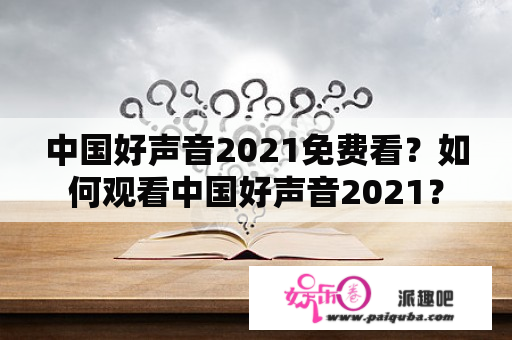 中国好声音2021免费看？如何观看中国好声音2021？