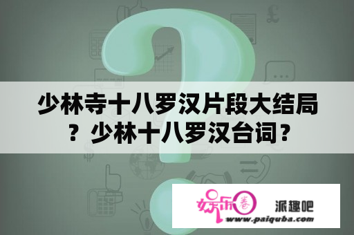 少林寺十八罗汉片段大结局？少林十八罗汉台词？