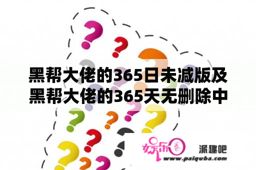 黑帮大佬的365日未减版及黑帮大佬的365天无删除中文翻译是什么？