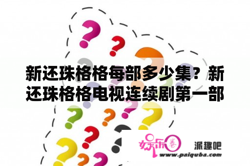 新还珠格格每部多少集？新还珠格格电视连续剧第一部大结局？