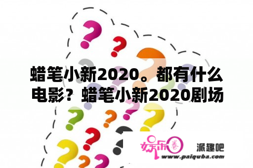 蜡笔小新2020。都有什么电影？蜡笔小新2020剧场版片尾曲？