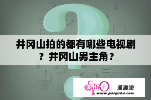 井冈山拍的都有哪些电视剧？井冈山男主角？