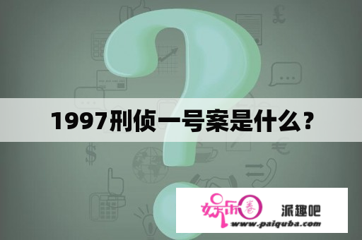 1997刑侦一号案是什么？