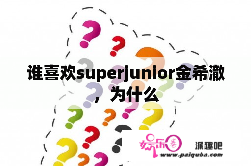 谁喜欢superjunior金希澈，为什么