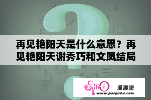 再见艳阳天是什么意思？再见艳阳天谢秀巧和文凤结局？